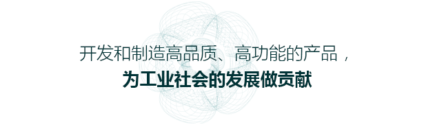 开发和制造高品质、高功能的产品 为工业社会的发展做贡献