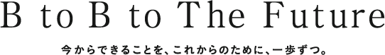 B to b to The Future ~今からできることを、これからのために、一歩ずつ~